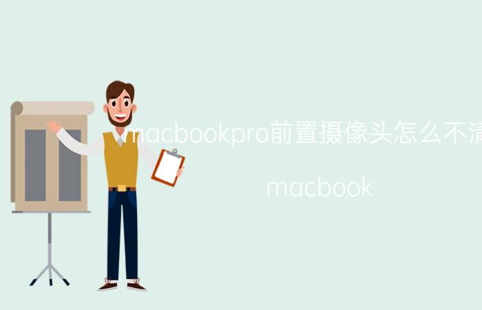 macbookpro前置摄像头怎么不清楚 macbook air为什么摄像头反着的？